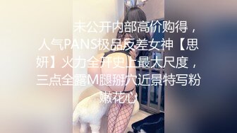 ⚫️⚫️未公开内部高价购得，人气PANS极品反差女神【思妍】火力全开史上最大尺度，三点全露M腿掰穴近景特写粉嫩花心