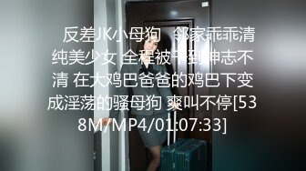 ✿反差JK小母狗✿邻家乖乖清纯美少女 全程被干到神志不清 在大鸡巴爸爸的鸡巴下变成淫荡的骚母狗 爽叫不停[538M/MP4/01:07:33]