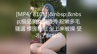 [MP4/ 810M]&nbsp;&nbsp;极品美女直播秀 粉嫩多毛骚逼 揉搓自慰 坐上来被操 受不了啊啊叫