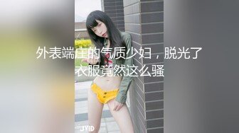 外表端庄的气质少妇，脱光了衣服竟然这么骚