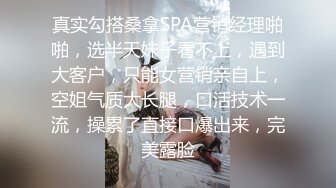 真实勾搭桑拿SPA营销经理啪啪，选半天妹子看不上，遇到大客户，只能女营销亲自上，空姐气质大长腿，口活技术一流，操累了直接口爆出来，完美露脸