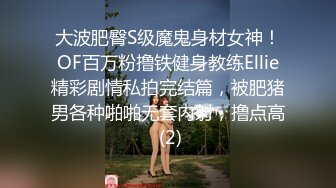 大波肥臀S级魔鬼身材女神！OF百万粉撸铁健身教练Ellie精彩剧情私拍完结篇，被肥猪男各种啪啪无套内射，撸点高 (2)