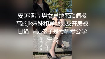 安防精品 男女异地恋颜值极高的jk妹妹和异地男友开房被日逼 ，男孩子是考研考公学生党