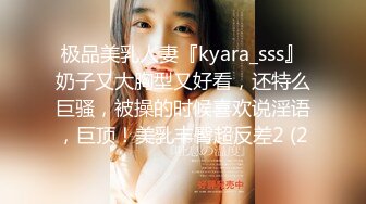 极品美乳人妻『kyara_sss』奶子又大胸型又好看，还特么巨骚，被操的时候喜欢说淫语，巨顶！美乳丰臀超反差2 (2