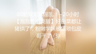 00后双姐妹淫乱！~20小时【泡泡鱼小美眉】好白菜都让猪拱了，粉嫩学妹被猥琐包皮哥干了 (3)