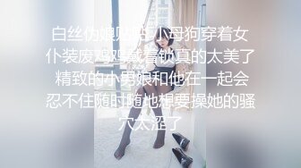 白丝伪娘贴贴 小母狗穿着女仆装废鸡鸡戴着锁真的太美了 精致的小男娘和他在一起会忍不住随时随地想要操她的骚穴太涩了