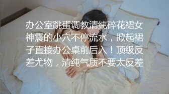 办公室跳蛋调教清纯碎花裙女神震的小穴不停流水，掀起裙子直接办公桌前后入！顶级反差尤物，清纯气质不要太反差