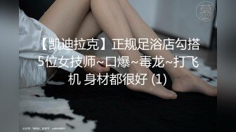 【凯迪拉克】正规足浴店勾搭5位女技师~口爆~毒龙~打飞机 身材都很好 (1)