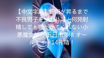 【中文字幕】朝阳が昇るまで不良男子を全力补习！何発射精しても寝かせてくれない小悪魔女教师 五日市芽依 オールナイト14搾精！