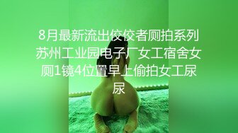 8月最新流出佼佼者厕拍系列苏州工业园电子厂女工宿舍女厕1镜4位置早上偷拍女工尿尿