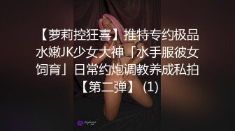 【萝莉控狂喜】推特专约极品水嫩JK少女大神「水手服彼女饲育」日常约炮调教养成私拍【第二弹】 (1)