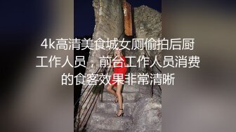 4k高清美食城女厕偷拍后厨工作人员，前台工作人员消费的食客效果非常清晰