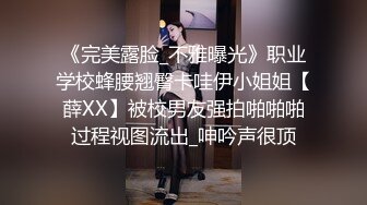 《完美露脸_不雅曝光》职业学校蜂腰翘臀卡哇伊小姐姐【薛XX】被校男友强拍啪啪啪过程视图流出_呻吟声很顶