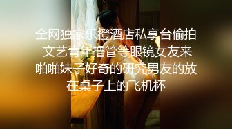 全网独家乐橙酒店私享台偷拍 文艺青年撸管等眼镜女友来啪啪妹子好奇的研究男友的放在桌子上的飞机杯