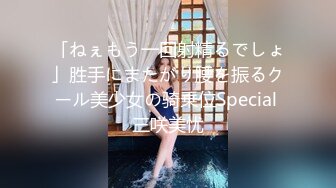 「ねぇもう一回射精るでしょ」胜手にまたがり腰を振るクール美少女の骑乗位Special 三咲美忧