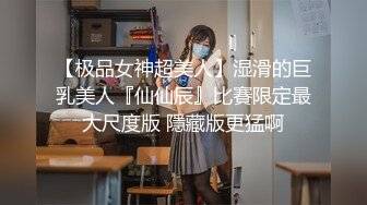 【极品女神超美人】湿滑的巨乳美人『仙仙辰』比賽限定最大尺度版 隱藏版更猛啊