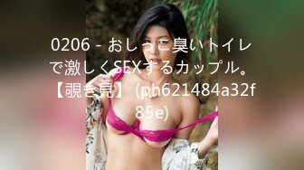 0206 - おしっこ臭いトイレで激しくSEXするカップル。【覗き見】 (ph621484a32f85e)