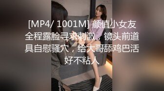 [MP4/ 1001M] 颜值小女友全程露脸寻求刺激，镜头前道具自慰骚穴，给大哥舔鸡巴活好不粘人