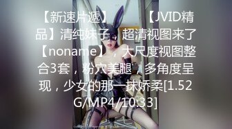 【新速片遞】 ♈♈♈【JVID精品】清纯妹子，超清视图来了【noname】，大尺度视图整合3套，粉穴美腿，多角度呈现，少女的那一抹娇柔[1.52G/MP4/10:33]