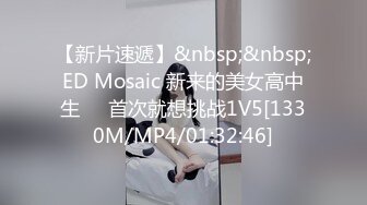 【新片速遞】&nbsp;&nbsp;ED Mosaic 新来的美女高中生❤️首次就想挑战1V5[1330M/MP4/01:32:46]