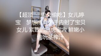 【超顶❤️鬼父偷吃】女儿婷宝✨ 梦想成真终于内射了宝贝女儿 紧致的白虎蜜穴 鲜嫩小缝吮茎榨汁