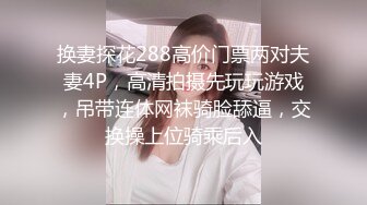 换妻探花288高价门票两对夫妻4P，高清拍摄先玩玩游戏，吊带连体网袜骑脸舔逼，交换操上位骑乘后入