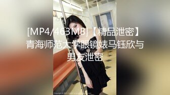 [MP4/463MB]【精品泄密】青海师范大学眼镜婊马钰欣与男友泄密