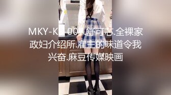 MKY-KS-007.舒可芯.全裸家政妇介绍所.雇主的味道令我兴奋.麻豆传媒映画