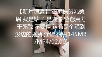 【新片速遞】 在家操贫乳美眉 我是婊子 是骚逼 爸爸用力干死我 不要停 这有是个骚到没边的骚货 淫语不停[145MB/MP4/02:00]