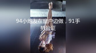 94小炮友在窗户边做，91手势验证