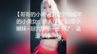 【哥哥的小嫩逼】 2个刚成年的小美女，新人!两个超级小嫩妹~掰穴展示~被干了，逼逼干净   (6)