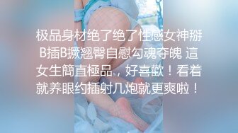 极品身材绝了绝了性感女神掰B插B撅翘臀自慰勾魂夺魄 這女生簡直極品，好喜歡！看着就养眼约插射几炮就更爽啦！