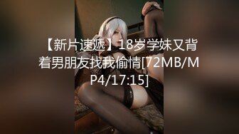 【新片速遞】18岁学妹又背着男朋友找我偷情[72MB/MP4/17:15]