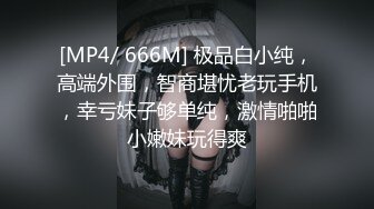 [MP4/ 666M] 极品白小纯，高端外围，智商堪忧老玩手机，幸亏妹子够单纯，激情啪啪小嫩妹玩得爽