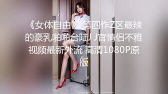 《女体自由》 第四作Z区最辣的豪乳啪啪台陆J J官情侣不雅视频最新外流 高清1080P原版