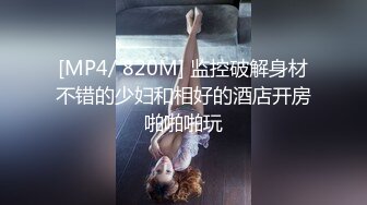 [MP4/ 820M] 监控破解身材不错的少妇和相好的酒店开房啪啪啪玩