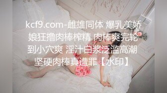 kcf9.com-雌雄同体 爆乳美娇娘狂撸肉棒榨精 肉棒爽完轮到小穴爽 淫汁白浆泛滥高潮 坚硬肉棒真遭罪【水印】