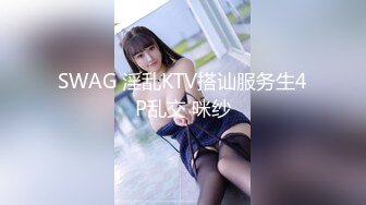 SWAG 淫乱KTV搭讪服务生4P乱交 咪纱