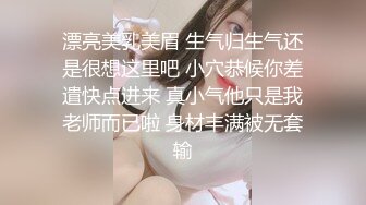 漂亮美乳美眉 生气归生气还是很想这里吧 小穴恭候你差遣快点进来 真小气他只是我老师而已啦 身材丰满被无套输