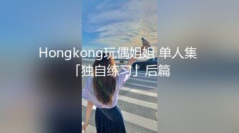 Hongkong玩偶姐姐 单人集 「独自练习」后篇