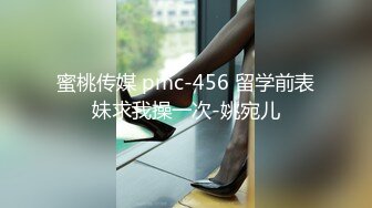 蜜桃传媒 pmc-456 留学前表妹求我操一次-姚宛儿