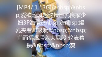 [MP4/ 1.13G]&nbsp;&nbsp;爱欲随风起约操巨乳良家少妇3P激情&nbsp;&nbsp;爆乳夹着JB吸吮&nbsp;&nbsp;前面插嘴后入大屁股 轮流着操&nbsp;&nbsp;爽