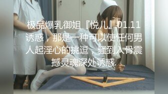 极品爆乳御姐『悦儿』01.11诱惑，那是一种可以使任何男人起淫心的挑逗，骚到入骨震撼灵魂深处诱惑.