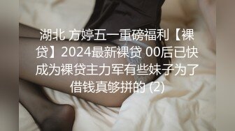 湖北 方婷五一重磅福利【裸贷】2024最新裸贷 00后已快成为裸贷主力军有些妹子为了借钱真够拼的 (2)