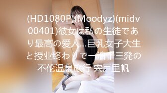 (HD1080P)(Moodyz)(midv00401)彼女は私の生徒であり最高の爱人…巨乳女子大生と授业终わりで一泊十三発の不伦温泉旅行 宍戸里帆