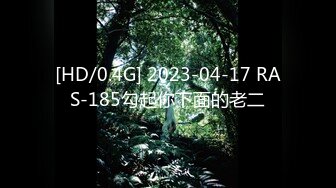 [HD/0.4G] 2023-04-17 RAS-185勾起你下面的老二