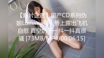 【新片速遞】国产CD系列伪娘Luminia在天桥上露出飞机自慰 真空奶子一抖一抖真很骚 [73MB/MP4/00:06:15]