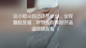 这小妞说自己还是处女，全程露脸发骚，听狼友指挥掰开逼逼给狼友看