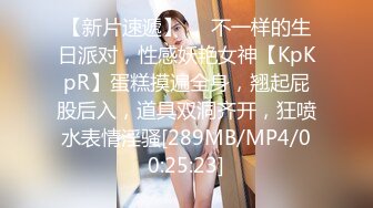 【新片速遞】❤❤不一样的生日派对，性感妖艳女神【KpKpR】蛋糕摸遍全身，翘起屁股后入，道具双洞齐开，狂喷水表情淫骚[289MB/MP4/00:25:23]