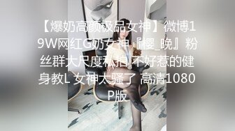 【爆奶高颜极品女神】微博19W网红G奶女神『樱_晚』粉丝群大尺度私拍 不好惹的健身教L 女神太骚了 高清1080P版